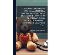 La Igiene Dei Bambini Sani E Malati Dalla Nascita Alla Seconda Dentizione Ossia Fino Al Settimo Anno Dedicata Ai Medici, Chirurghi, Levatrici Ecc...