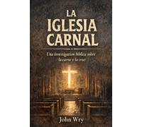 La Iglesia Carnal: Una investigación bíblica sobre la carne y la cruz