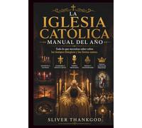 LA IGLESIA CATÓLICA MANUAL DEL AÑO: Todo lo que necesitas saber sobre los tiempos litúrgicos y las fiestas santas