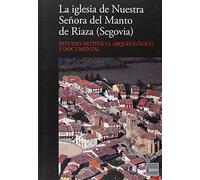 La iglesia de Nuestra Señora del Manto de Riaza, Segovia: estudio artístico, arqueológico y documental (ARQUEOLOGIA Y PATRIMONIO)
