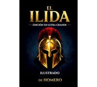 La Ilíada de Homero: EDICIÓN ILUSTRADA EN LETRA GRANDE El Epos Más Antiguo del Mundo - Un Mejor Obra Maestra de Dioses, Héroes y Batallas Épicas