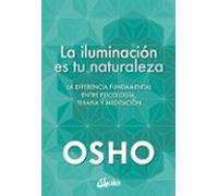 La iluminación es tu naturaleza: La diferencia fundamental entre psicología, terapia y meditación. (Osho)