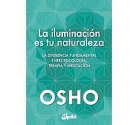 La iluminación es tu naturaleza: La diferencia fundamental entre psicología, terapia y meditación. (Osho)