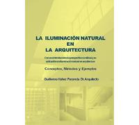 LA ILUMINACIONNATURAL EN LA ARQUITECTURA. Con una Introducción a la Perspectiva Curvilínea y au Aplicación a la Iluminación Natural en Arquitectura: Conceptos, métodos y ejemplos