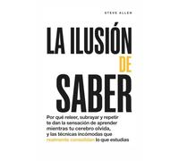 La ilusión de saber: Por qué releer, subrayar y repetir te dan la sensación de aprender mientras tu cerebro olvida, y las técnicas incómodas que ... (Aprendizaje y reingeniería del pensamiento)