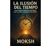 La Ilusión del Tiempo: Veinticinco Formas de Descubrir que el Ahora es lo Único que Existe