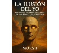 La Ilusión del Yo: Veinticinco Formas de Descubrir que Nunca Fuiste Quien Creías Ser