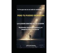 LA ILUSION DENTRO DE LA ILUSION: Despertar espiritual y realidad oculta: cómo salir de la matrix mental y despertar la conciencia