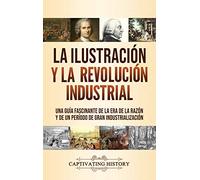 La Ilustración y la revolución industrial: Una guía fascinante de la era de la razón y de un período de gran industrialización