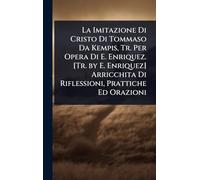 La Imitazione Di Cristo Di Tommaso Da Kempis, Tr. Per Opera Di E. Enriquez. [Tr. by E. Enriquez] Arricchita Di Riflessioni, Prattiche Ed Orazioni