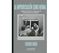 La improvisación como norma: El Ejército Argentino en la guerra de Malvinas según sus oficiales (Colección Pasados Presentes)