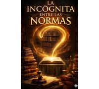 La Incógnita entre las Normas: "La Incógnita entre las Normas: Esencia, evolución y crítica del pensamiento jurídico"