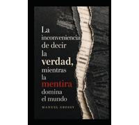 LA INCONVENIENCIA DE DECIR LA VERDAD MIENTRAS LA MENTIRA DOMINA EL MUNDO: Autonomía mental, buen juicio y decisiones responsables en un mundo diseñado para influirnos