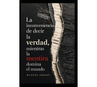 LA INCONVENIENCIA DE DECIR LA VERDAD MIENTRAS LA MENTIRA DOMINA EL MUNDO: Autonomía mental, buen juicio y decisiones responsables en un mundo diseñado para influirnos