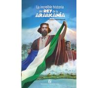 La increíble historia del rey de la Araucanía y la Patagonia