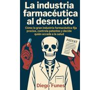 La industria farmacéutica al desnudo: Cómo la gran industria farmacéutica fija precios, controla patentes y decide quién accede a la salud, precios de ... derecho a la salud, medicina y economía