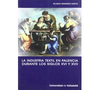 La industria textil en Palencia durante los siglos XVI y XVII : la implicación de una ciudad con la actividad manufacturera (SIN COLECCION)
