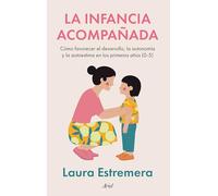 La infancia acompañada: Cómo fomentar el desarrollo, la autonomía y la autoestima en los primeros años (Ariel)