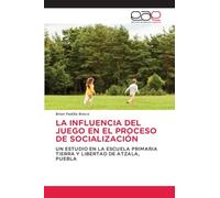 LA INFLUENCIA DEL JUEGO EN EL PROCESO DE SOCIALIZACIÓN: UN ESTUDIO EN LA ESCUELA PRIMARIA TIERRA Y LIBERTAD DE ATZALA, PUEBLA