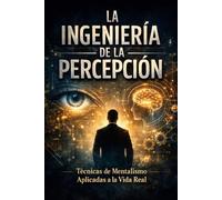 La Ingeniería de la Percepción: Técnicas de Mentalismo Aplicadas a la Vida Real