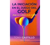 LA INICIACIÓN EN EL JUEGO DEL GOLF - “Juega con confianza desde el inicio” (LIBROS DE GOLF)