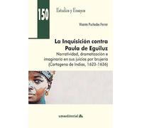 La Inquisición contra Paula de Eguiluz: Narratividad, dramatización e imaginario en sus juicios por brujería (Cartagena de Indias, 1623-1636): 150 (Estudios y Ensayos)