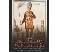 La Inquisición Portuguesa: La Historia de la Persecución Religiosa del Imperio Portugués en contra de los no cristianos en Portugual y Asia