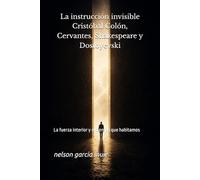 La instrucción invisible Cristóbal Colón, Cervantes, Shakespeare y Dostoyevski: La fuerza interior y el tiempo que habitamos