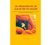LA INSULINA ES LA LLAVE DE TU SALUD: EL CONTROL DE LA INSULINA NO EL DE LA GLUCOSA PUEDE REVERTIR LA DIABETES Y MUCHAS OTRAS ENFERMEDADES CRONICAS