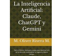 La Inteligencia Artificial: Claude, ChatGPT y Gemini: Fácil y Práctica: Guía paso a paso para dominar la IA en tu día a día, automatizar tu negocio y liberar tiempo