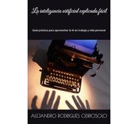 La inteligencia artificial explicada fácil: Guía práctica para aprovechar la IA en trabajo y vida personal