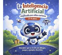La Inteligencia Artificial explicada para niños curiosos: Aprende qué es la IA de forma divertida y segura (7-9 años)