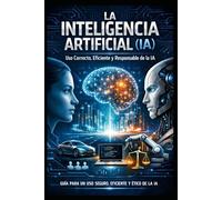 LA INTELIGENCIA ARTIFICIAL (IA): Uso Correcto, Eficiente y Responsable de la IA