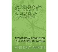 LA INTELIGENCIA ARTIFICIAL Y EL FUTURO DE LA HUMANIDAD: TECNOLOGIE, CONCIENCIA Y EL DESTINO DE LA VIDA
