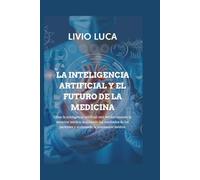 LA INTELIGENCIA ARTIFICIAL Y EL FUTURO DE LA MEDICINA: Cómo la inteligencia artificial está revolucionando la atención médica, mejorando los ... pacientes y acelerando la innovación médica.