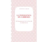 La Inteligencia Sin Sabiduría: El Pensamiento En La Era De La Eficiencia (Política, verdad y el colapso de las estructuras simbólicas)