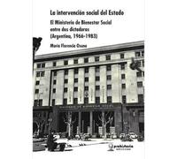 La intervención social del Estado : el Ministerio de Bienestar Social entre dos dictaduras (Argentina, 1966-1983) / María Florencia Osuna.