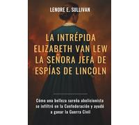 LA INTRÉPIDA ELIZABETH VAN LEW LA SEÑORA JEFA DE ESPÍAS DE LINCOLN: Cómo una belleza sureña abolicionista se infiltró en la Confederación y ayudó a ganar la Guerra Civil