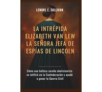 LA INTRÉPIDA ELIZABETH VAN LEW LA SEÑORA JEFA DE ESPÍAS DE LINCOLN: Cómo una belleza sureña abolicionista se infiltró en la Confederación y ayudó a ganar la Guerra Civil
