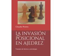 La invasión posicional en ajedrez: Tratado de táctica y estrategia