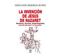 La invención de Jesús de Nazaret: historia, ficción, historiografía (Nueva edición ampliada y actualizada) | Fernando Bermejo Rubio