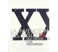 La invención del siglo XX. Carl Einstein y las vanguardias (CATALOGOS Y MONOGRAFIAS)