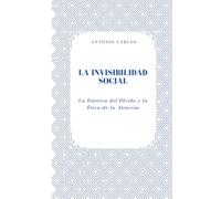 La Invisibilidad Social: La Estética del Olvido y la Ética de la Atención (Entre Cuerpos y Vínculos)