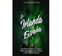 La Irlanda Extraña: Una Historia de Misterios Antiguos, Folklore Fantástico y Leyendas Urbanas a Través de la Isla Esmeralda