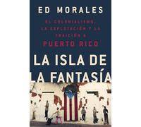La Isla de la Fantasia: El Colonialismo, La Explotacion Y La Traicion a Puerto Rico