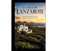 LA ISLA DE LANZAROTE: Historia, volcanes, gastronomía y lugares que hacen única a la isla