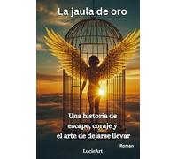 La jaula de oro: Una historia de еsсаре, соrаje y el arte de dejarse llevar