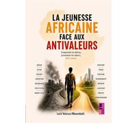 La jeunesse africaine face aux antivaleurs: Comprendre les dérives, promouvoir les valeurs, bâtir l’avenir