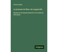 La jeunesse de Mme. de Longueville: Études sur les femmes illustrés et la société du XVII siècle
