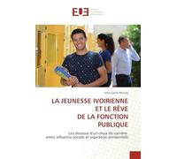 LA JEUNESSE IVOIRIENNE ET LE RÊVE DE LA FONCTION PUBLIQUE: Les dessous d'un choix de carrière entre influence sociale et aspiration personnelle